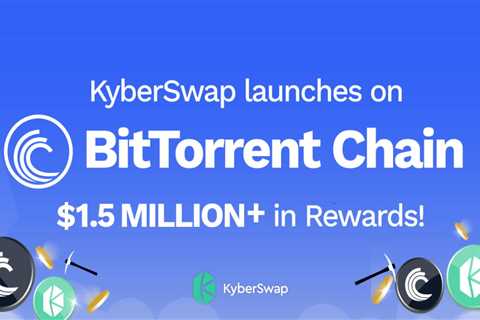 KyberSwap Launches $1.5M in Liquidity Removal and Incentive Premium on BitTorrent Chain – Bitcoin..
